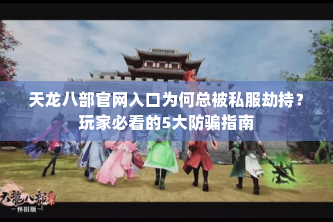天龙八部官网入口为何总被私服劫持？玩家必看的5大防骗指南