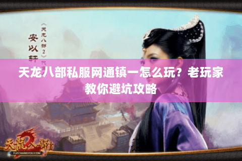天龙八部私服网通镇一怎么玩？老玩家教你避坑攻略
