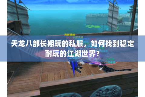 天龙八部长期玩的私服，如何找到稳定耐玩的江湖世界？