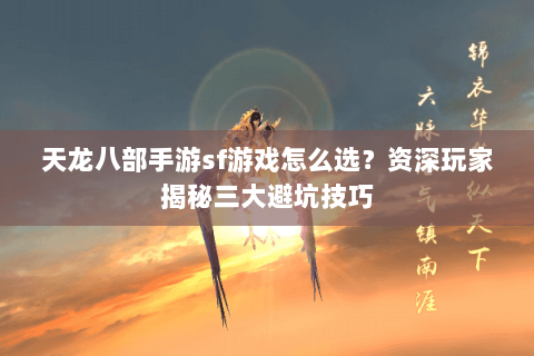 天龙八部手游sf游戏怎么选？资深玩家揭秘三大避坑技巧