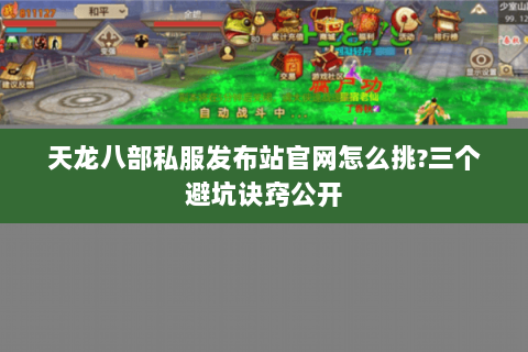 天龙八部私服发布站官网怎么挑?三个避坑诀窍公开