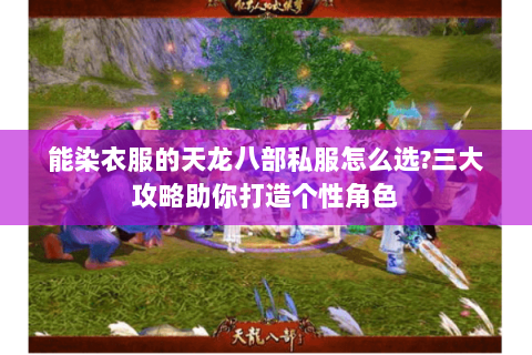 能染衣服的天龙八部私服怎么选？三大攻略助你打造个性角色