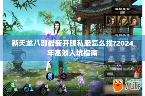 新天龙八部最新开服私服怎么找?2024年高效入坑指南