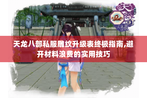 天龙八部私服雕纹升级表终极指南,避开材料浪费的实用技巧