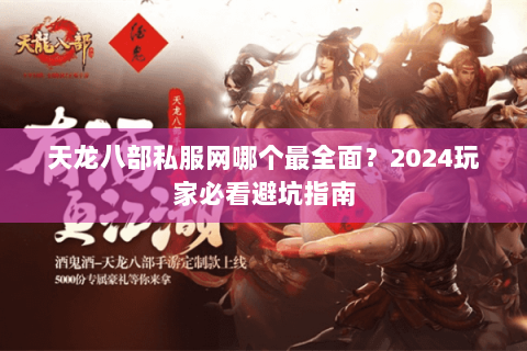 天龙八部私服网哪个最全面？2024玩家必看避坑指南
