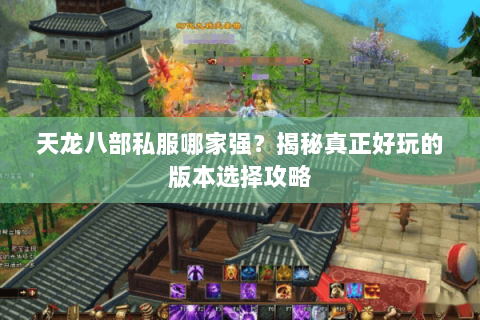 天龙八部私服哪家强？揭秘真正好玩的版本选择攻略