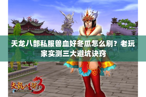 天龙八部私服兽血好冬瓜怎么刷？老玩家实测三大避坑诀窍