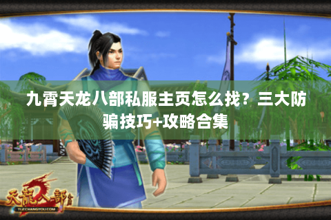 九霄天龙八部私服主页怎么找？三大防骗技巧+攻略合集