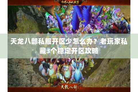 天龙八部私服开区少怎么办？老玩家私藏3个稳定开区攻略