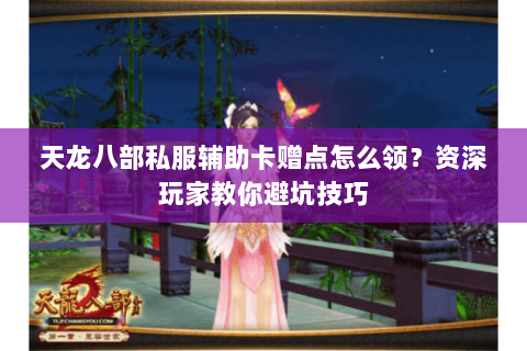 天龙八部私服辅助卡赠点怎么领？资深玩家教你避坑技巧