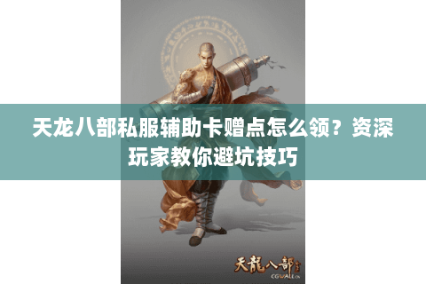 天龙八部私服辅助卡赠点怎么领？资深玩家教你避坑技巧