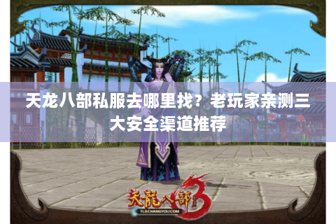 天龙八部私服去哪里找？老玩家亲测三大安全渠道推荐