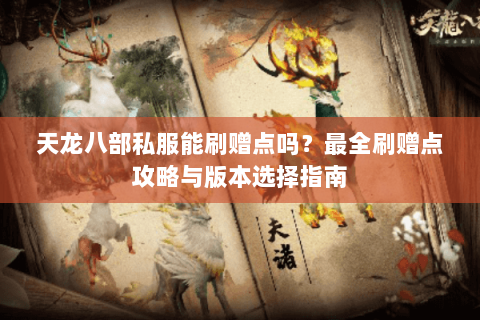 天龙八部私服能刷赠点吗？最全刷赠点攻略与版本选择指南