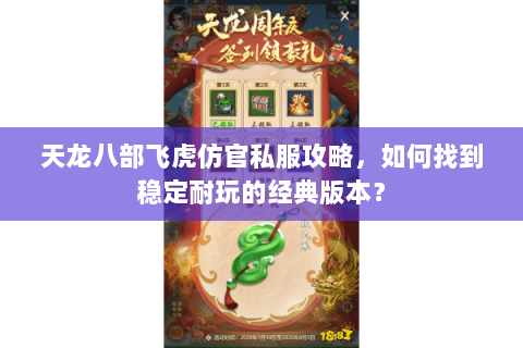 天龙八部飞虎仿官私服攻略，如何找到稳定耐玩的经典版本？