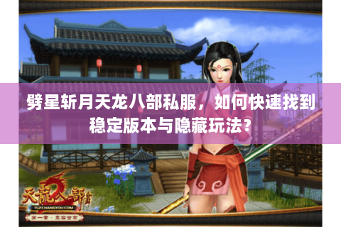 劈星斩月天龙八部私服，如何快速找到稳定版本与隐藏玩法？