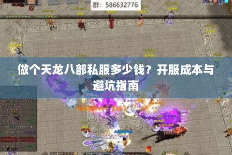 做个天龙八部私服多少钱？开服成本与避坑指南