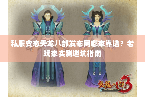 私服变态天龙八部发布网哪家靠谱？老玩家实测避坑指南