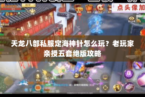 天龙八部私服定海神针怎么玩？老玩家亲授五套绝版攻略