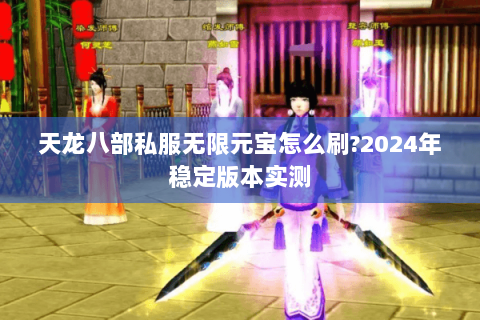 天龙八部私服无限元宝怎么刷?2024年稳定版本实测