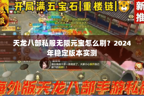 天龙八部私服无限元宝怎么刷？2024年稳定版本实测