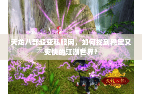 天龙八部超变私服网，如何找到稳定又爽快的江湖世界？