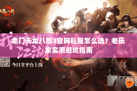 龙门天龙八部3官网私服怎么选？老玩家实测避坑指南
