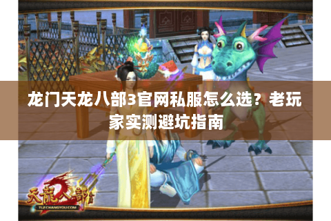 龙门天龙八部3官网私服怎么选？老玩家实测避坑指南