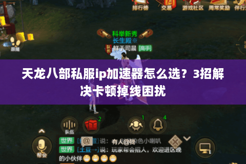 天龙八部私服ip加速器怎么选？3招解决卡顿掉线困扰