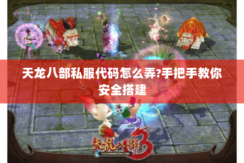 天龙八部私服代码怎么弄?手把手教你安全搭建