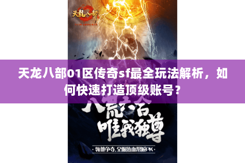 天龙八部01区传奇sf最全玩法解析，如何快速打造顶级账号？