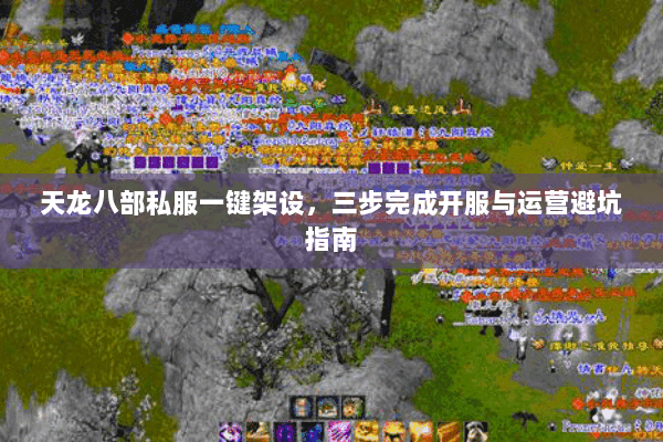 天龙八部私服一键架设，三步完成开服与运营避坑指南