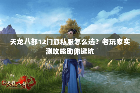 天龙八部12门派私服怎么选？老玩家实测攻略助你避坑