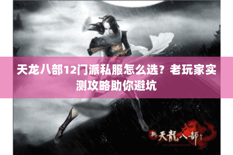天龙八部12门派私服怎么选？老玩家实测攻略助你避坑