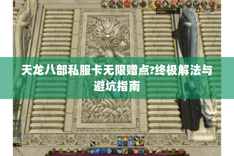 天龙八部私服卡无限赠点?终极解法与避坑指南