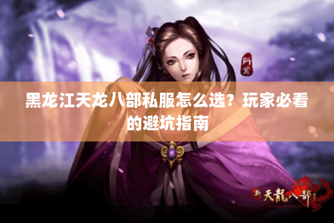 黑龙江天龙八部私服怎么选？玩家必看的避坑指南