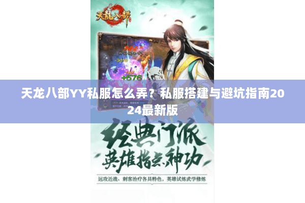 天龙八部YY私服怎么弄？私服搭建与避坑指南2024最新版
