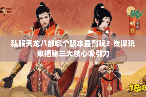 私服天龙八部哪个版本最耐玩？资深玩家揭秘三大核心吸引力