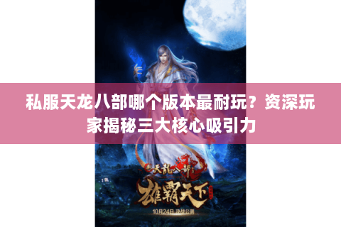 私服天龙八部哪个版本最耐玩？资深玩家揭秘三大核心吸引力