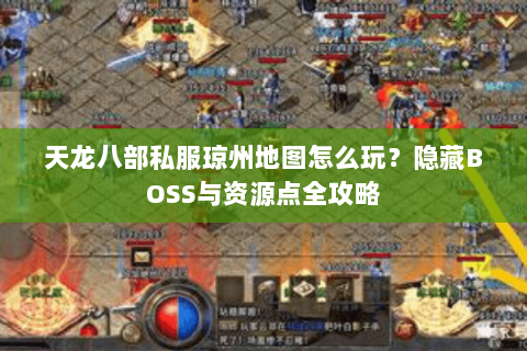 天龙八部私服琼州地图怎么玩？隐藏BOSS与资源点全攻略