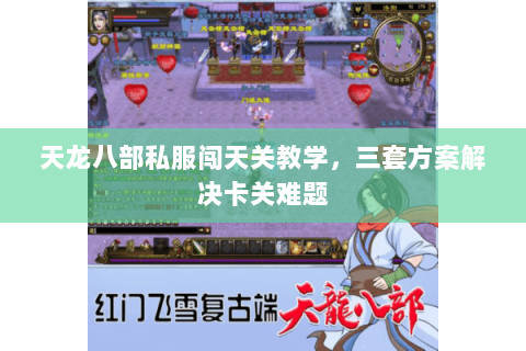 天龙八部私服闯天关教学，三套方案解决卡关难题