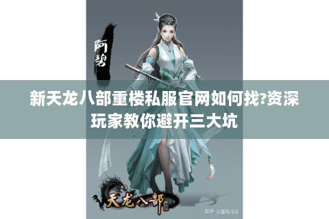新天龙八部重楼私服官网如何找?资深玩家教你避开三大坑