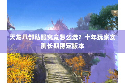 天龙八部私服究竟怎么选？十年玩家实测长期稳定版本