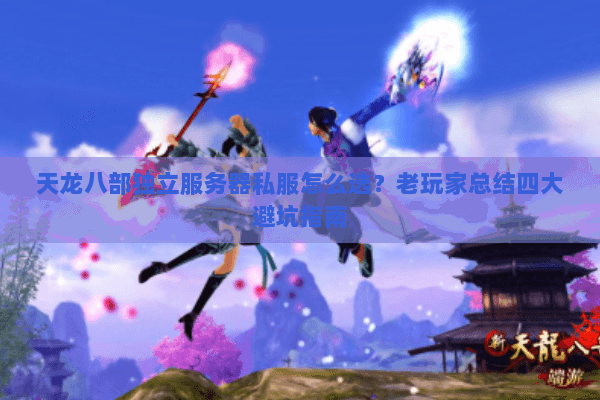 天龙八部独立服务器私服怎么选？老玩家总结四大避坑指南