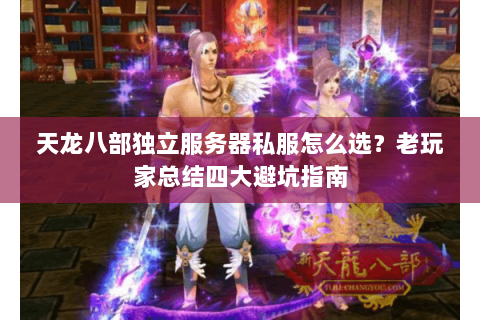 天龙八部独立服务器私服怎么选？老玩家总结四大避坑指南