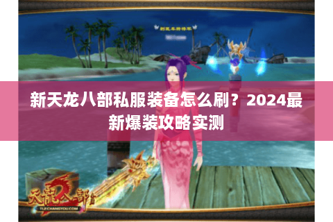 新天龙八部私服装备怎么刷？2024最新爆装攻略实测