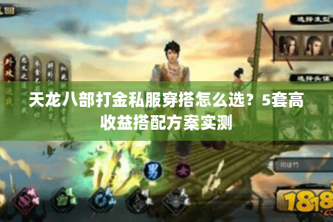 天龙八部打金私服穿搭怎么选？5套高收益搭配方案实测