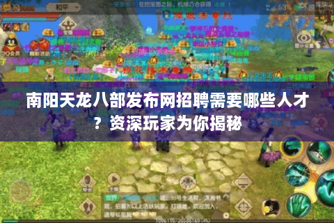 南阳天龙八部发布网招聘需要哪些人才？资深玩家为你揭秘