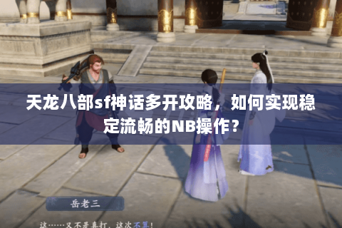 天龙八部sf神话多开攻略，如何实现稳定流畅的NB操作？