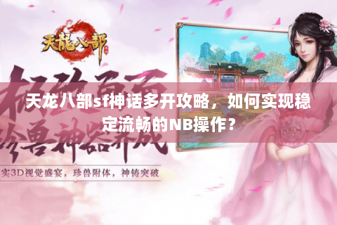 天龙八部sf神话多开攻略，如何实现稳定流畅的NB操作？