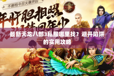 最新天龙八部3私服哪里找？避开陷阱的实用攻略